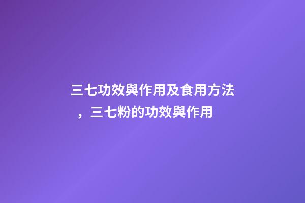 三七功效與作用及食用方法，三七粉的功效與作用